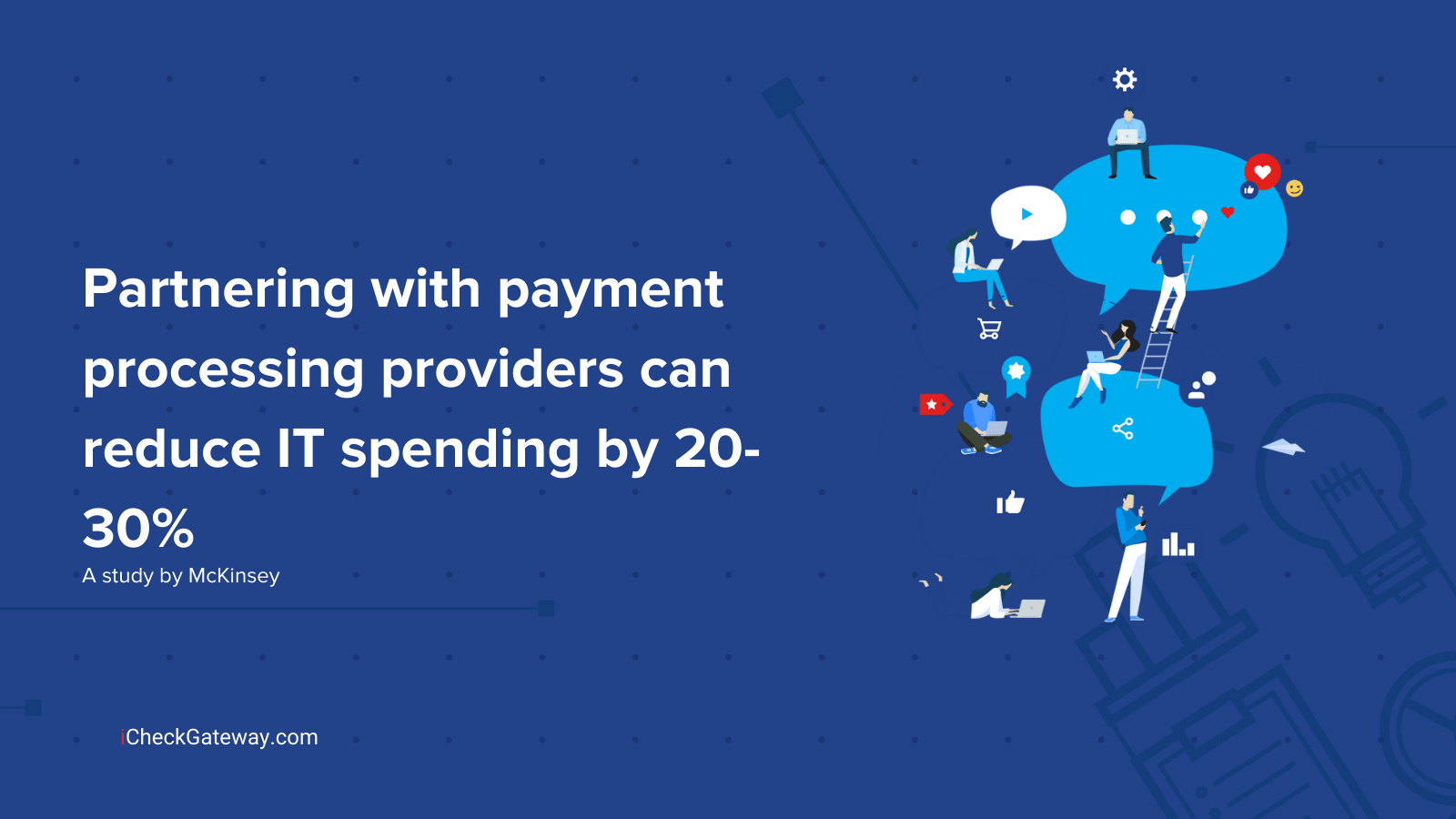 A study by McKinsey shows partnering with payment processing providers can reduce IT spending by 20-30%